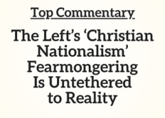 Top Commentary: The Left’s ‘Christian Nationalism’ Fearmongering Is Untethered to Reality